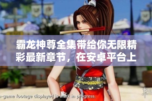 霸龙神尊全集带给你无限精彩最新章节，在安卓平台上火热连载，快来收藏吧