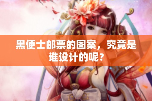 黑便士邮票的图案，究竟是谁设计的呢？