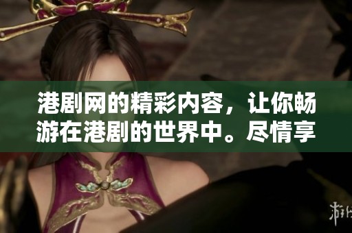 港剧网的精彩内容，让你畅游在港剧的世界中。尽情享受多样化的港剧资源。