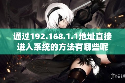 通过192.168.1.1地址直接进入系统的方法有哪些呢