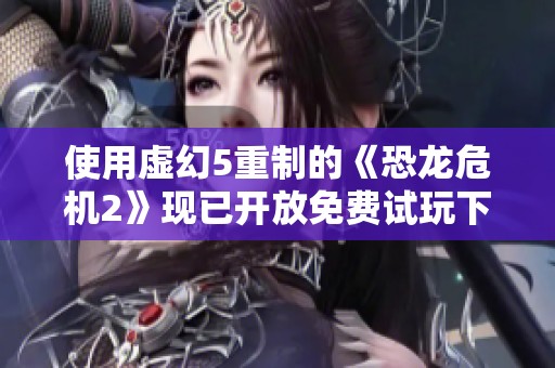 使用虚幻5重制的《恐龙危机2》现已开放免费试玩下载，快来体验吧！
