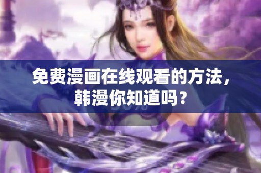 免费漫画在线观看的方法，韩漫你知道吗？