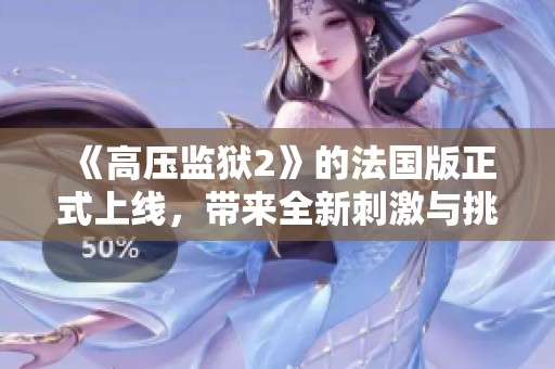 《高压监狱2》的法国版正式上线，带来全新刺激与挑战体验