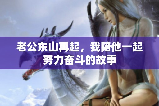老公东山再起，我陪他一起努力奋斗的故事