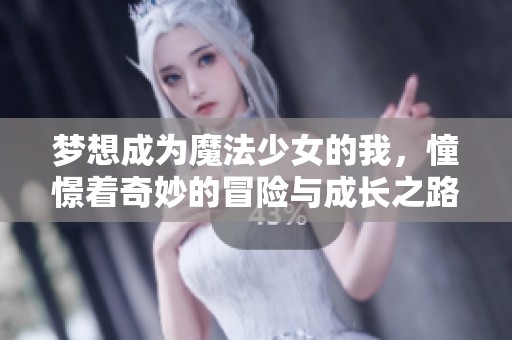 梦想成为魔法少女的我，憧憬着奇妙的冒险与成长之路
