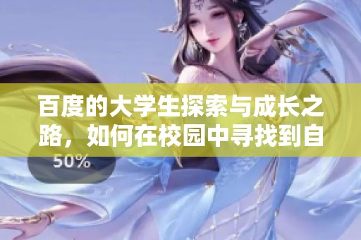 百度的大学生探索与成长之路，如何在校园中寻找到自己的方向