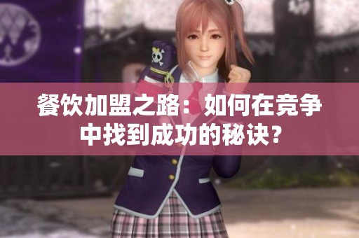餐饮加盟之路：如何在竞争中找到成功的秘诀？