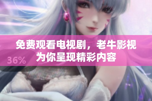 免费观看电视剧，老牛影视为你呈现精彩内容