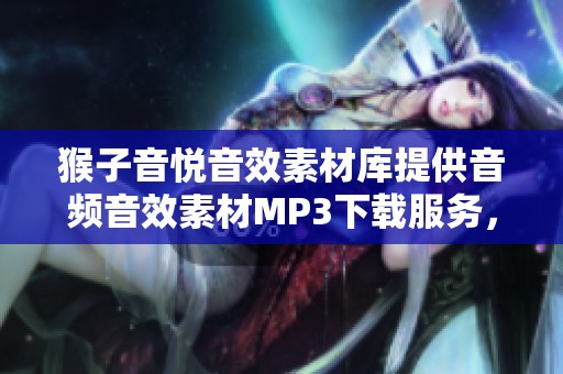 猴子音悦音效素材库提供音频音效素材MP3下载服务，助你轻松找到所需音效