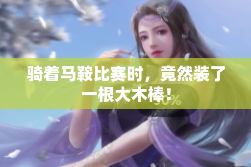 骑着马鞍比赛时，竟然装了一根大木棒！