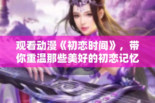观看动漫《初恋时间》，带你重温那些美好的初恋记忆