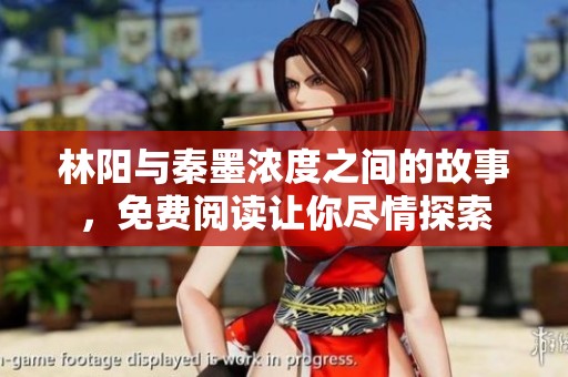 林阳与秦墨浓度之间的故事，免费阅读让你尽情探索