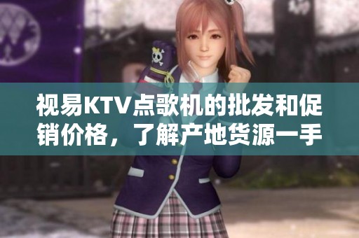 视易KTV点歌机的批发和促销价格，了解产地货源一手信息