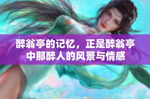 醉翁亭的记忆，正是醉翁亭中那醉人的风景与情感