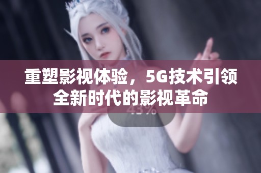 重塑影视体验，5G技术引领全新时代的影视革命