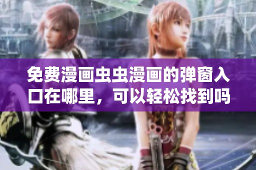 免费漫画虫虫漫画的弹窗入口在哪里，可以轻松找到吗