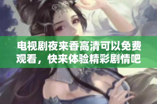 电视剧夜来香高清可以免费观看，快来体验精彩剧情吧