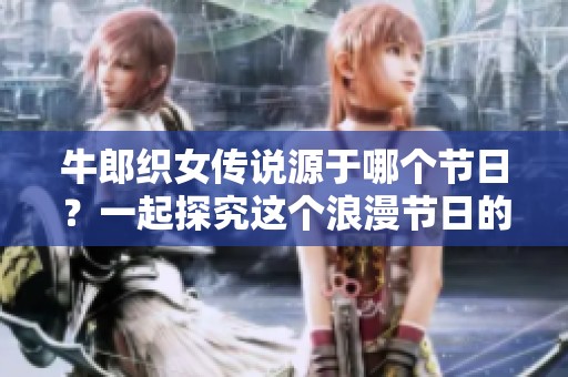 牛郎织女传说源于哪个节日？一起探究这个浪漫节日的由来与意义。