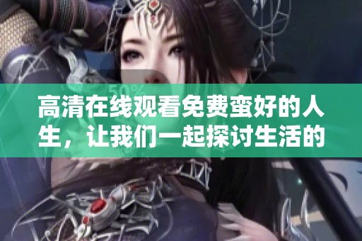高清在线观看免费蛮好的人生，让我们一起探讨生活的魅力与精彩瞬间