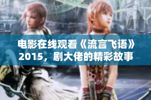 电影在线观看《流言飞语》2015，剧大佬的精彩故事值得一看