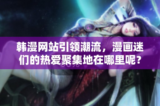 韩漫网站引领潮流，漫画迷们的热爱聚集地在哪里呢？