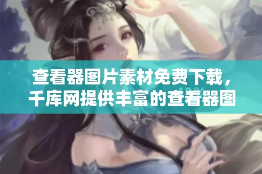 查看器图片素材免费下载，千库网提供丰富的查看器图片资源