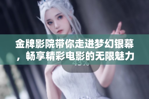 金牌影院带你走进梦幻银幕，畅享精彩电影的无限魅力！