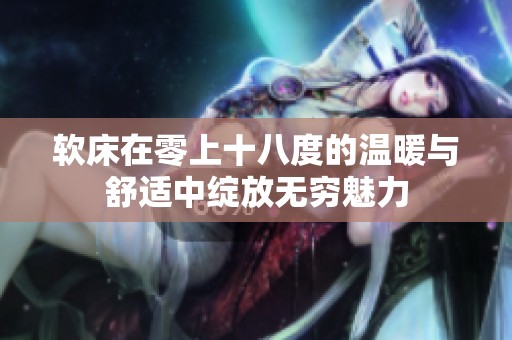 软床在零上十八度的温暖与舒适中绽放无穷魅力