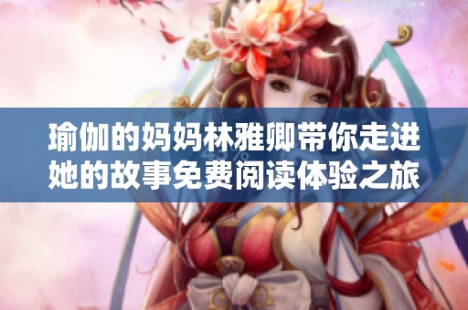 瑜伽的妈妈林雅卿带你走进她的故事免费阅读体验之旅