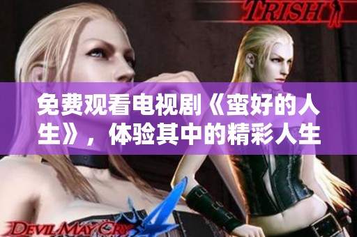 免费观看电视剧《蛮好的人生》，体验其中的精彩人生故事与感悟