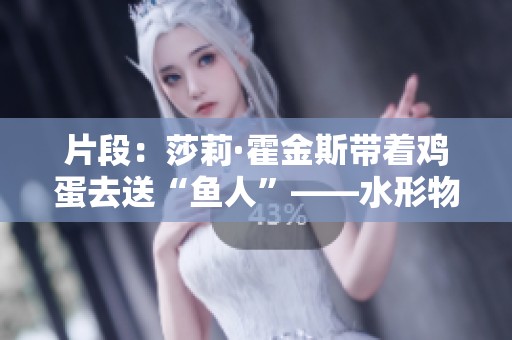 片段：莎莉·霍金斯带着鸡蛋去送“鱼人”——水形物语中的温暖时刻