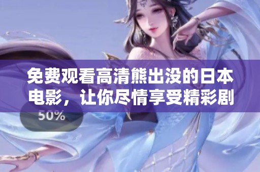 免费观看高清熊出没的日本电影，让你尽情享受精彩剧情与视觉盛宴