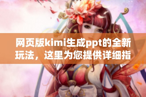 网页版kimi生成ppt的全新玩法，这里为您提供详细指南