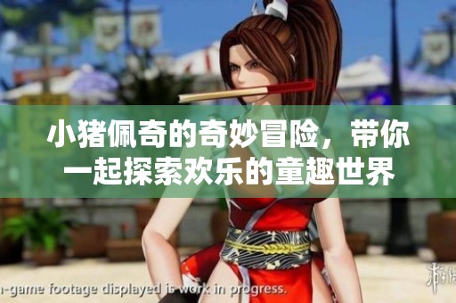 小猪佩奇的奇妙冒险，带你一起探索欢乐的童趣世界