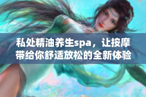 私处精油养生spa，让按摩带给你舒适放松的全新体验