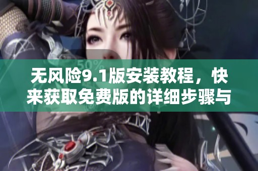 无风险9.1版安装教程，快来获取免费版的详细步骤与技巧