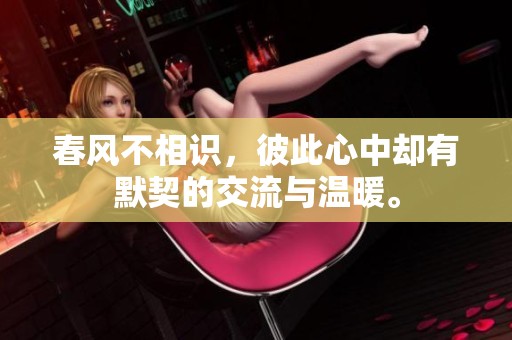 春风不相识，彼此心中却有默契的交流与温暖。