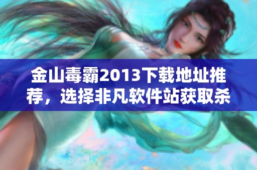 金山毒霸2013下载地址推荐，选择非凡软件站获取杀毒软件最佳体验
