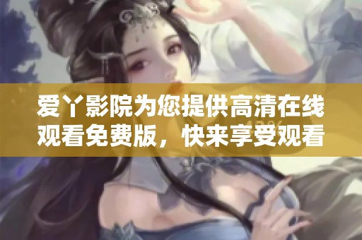 爱丫影院为您提供高清在线观看免费版，快来享受观看爱丫爱丫的乐趣吧