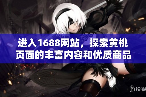 进入1688网站，探索黄桃页面的丰富内容和优质商品