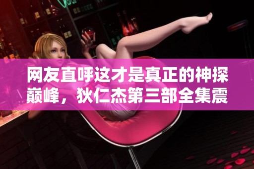 网友直呼这才是真正的神探巅峰，狄仁杰第三部全集震撼上线！