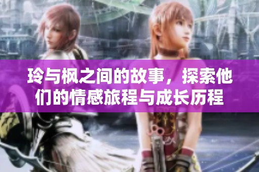 玲与枫之间的故事，探索他们的情感旅程与成长历程