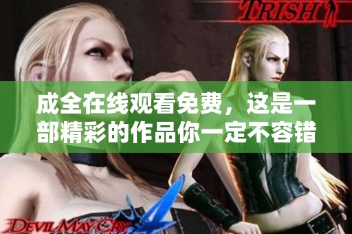 成全在线观看免费，这是一部精彩的作品你一定不容错过