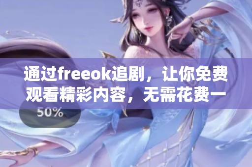 通过freeok追剧，让你免费观看精彩内容，无需花费一分钱的享受