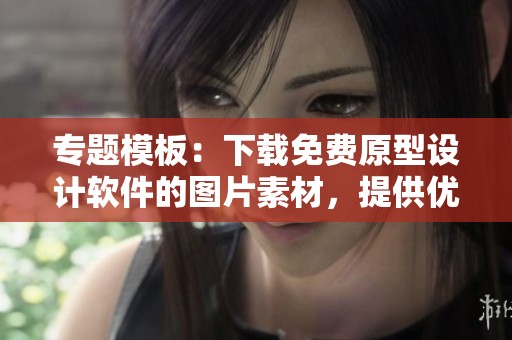 专题模板：下载免费原型设计软件的图片素材，提供优质设计工具使用体验
