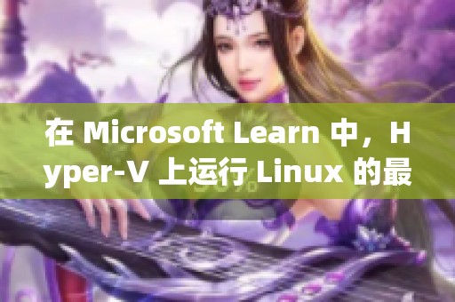 在 Microsoft Learn 中，Hyper-V 上运行 Linux 的最佳做法介绍