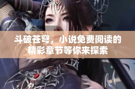 斗破苍穹，小说免费阅读的精彩章节等你来探索