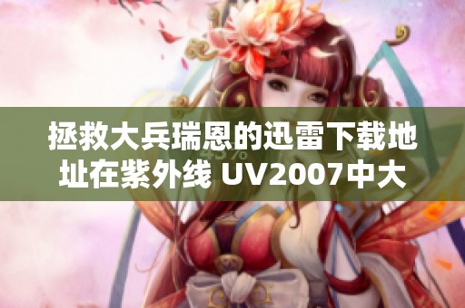 拯救大兵瑞恩的迅雷下载地址在紫外线 UV2007中大佬剧精彩重现