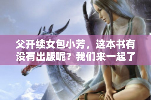 父开续女包小芳，这本书有没有出版呢？我们来一起了解一下它的出版信息。