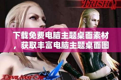 下载免费电脑主题桌面素材，获取丰富电脑主题桌面图片模板资源
